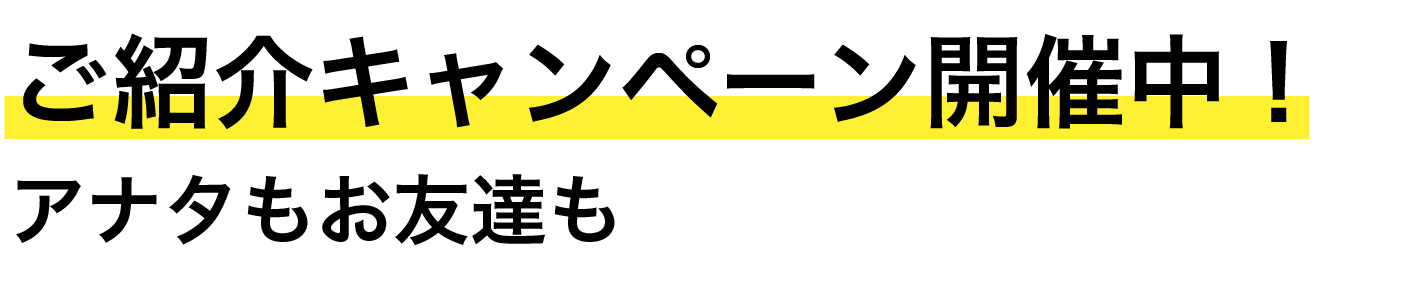 ご紹介キャンペーン開催中