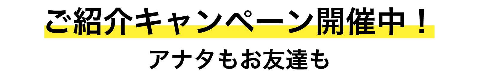 ご紹介キャンペーン開催中